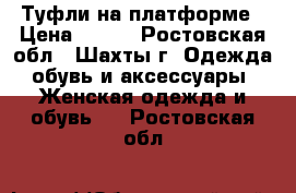 Туфли на платформе › Цена ­ 250 - Ростовская обл., Шахты г. Одежда, обувь и аксессуары » Женская одежда и обувь   . Ростовская обл.